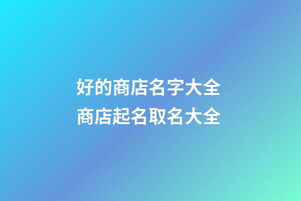 好的商店名字大全 商店起名取名大全-第1张-店铺起名-玄机派